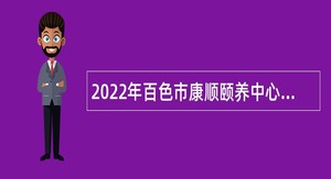 2022年百色市康顺颐养中心招聘公告