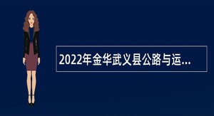 2022年金华武义县公路与运输管理中心招聘事业单位人员公告