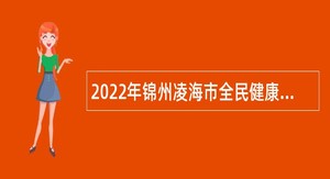 2022年锦州凌海市全民健康保障中心面向社会招聘工作人员公告