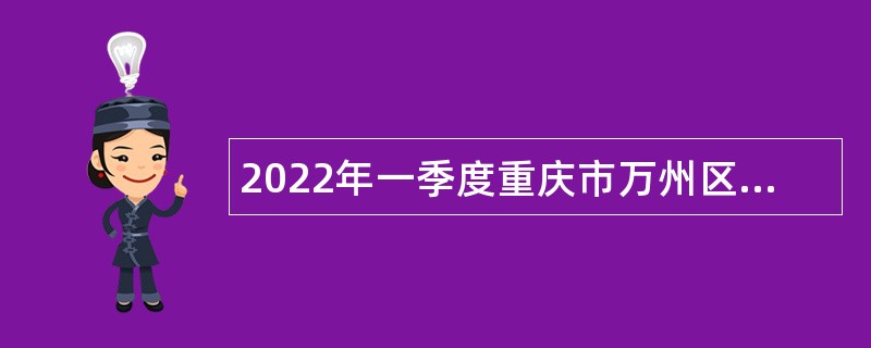 2022年一季度重庆市万州区事业单位招聘考试公告（6人）