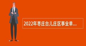 2022年枣庄台儿庄区事业单位综合类岗位招聘考试公告（75人）