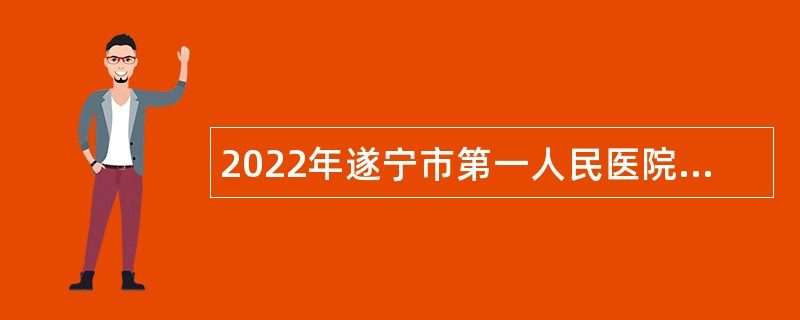 2022年遂宁市第一人民医院招聘护理专业技术人员公告
