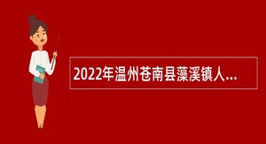 2022年温州苍南县藻溪镇人民政府招聘编外人员公告