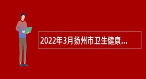 2022年3月扬州市卫生健康委员会所属事业单位招聘卫生专业技术人员公告