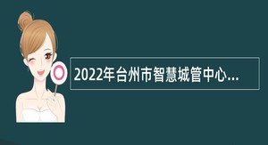 2022年台州市智慧城管中心招聘编制外合同工公告