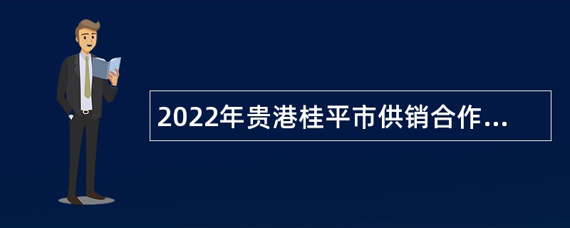 2022年贵港桂平市供销合作社联合社招聘基层社（社属企业）工作人员公告