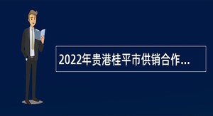 2022年贵港桂平市供销合作社联合社招聘基层社（社属企业）工作人员公告