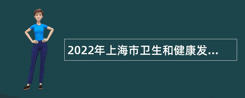 2022年上海市卫生和健康发展研究中心（上海市医学科学技术情报研究所）招聘公告