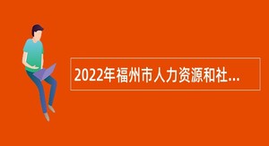 2022年福州市人力资源和社会保障局招聘编外人员公告