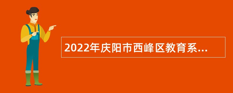 2022年庆阳市西峰区教育系统引进高层次和急需紧缺人才公告