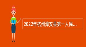 2022年杭州淳安县第一人民医院医共体自主招聘高层次紧缺专业人才公告