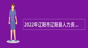 2022年辽阳市辽阳县人力资源和劳动保障事务服务中心招聘乡镇公共就业服务协理员公告