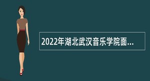 2022年湖北武汉音乐学院面向社会专项招聘公告