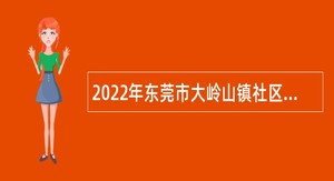 2022年东莞市大岭山镇社区卫生服务中心招聘纳入岗位管理的编制外人员公告