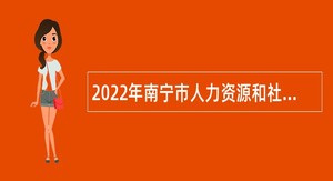2022年南宁市人力资源和社会保障局招聘下属事业单位人员公告