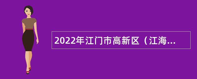 2022年江门市高新区（江海区）办公室招聘普通雇员公告