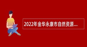 2022年金华永康市自然资源和规划局招聘编外人员公告