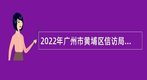 2022年广州市黄埔区信访局招聘初级雇员公告