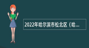 2022年哈尔滨市松北区（哈尔滨新区）区直事业单位招聘高层次人才公告