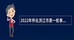 2022年怀化洪江市第一轮事业单位引进高层次及急需紧缺人才公告