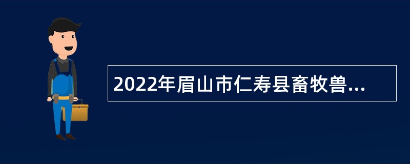 2022年眉山市仁寿县畜牧兽医服务总站考试招聘公告
