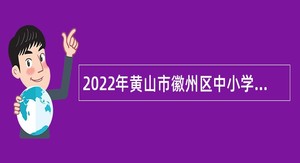 2022年黄山市徽州区中小学新任教师招聘公告