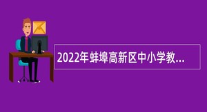 2022年蚌埠高新区中小学教师招聘公告
