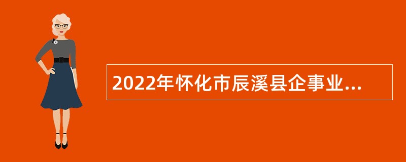 2022年怀化市辰溪县企事业单位引进高层次及 急需紧缺人才公告