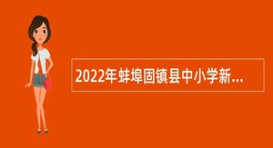 2022年蚌埠固镇县中小学新任教师招聘公告