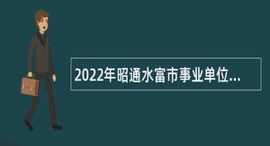 2022年昭通水富市事业单位招聘优秀紧缺专业技术人才公告