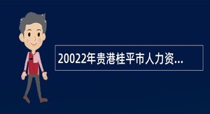 20022年贵港桂平市人力资源和社会保障局招聘编外工作人员公告