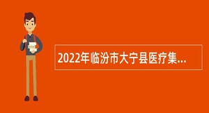 2022年临汾市大宁县医疗集团招聘专业技术人员公告