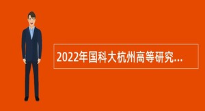 2022年国科大杭州高等研究院招聘专业技术人员公告（浙江）