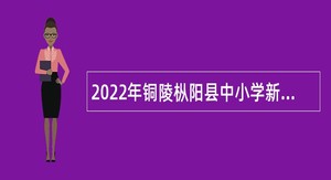 2022年铜陵枞阳县中小学新任教师招聘公告