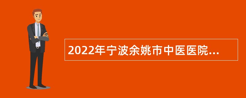 2022年宁波余姚市中医医院及分院第一次招聘编外人员公告