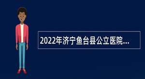 2022年济宁鱼台县公立医院“优才计划”招聘公告