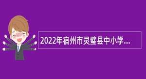 2022年宿州市灵璧县中小学新任教师招聘公告