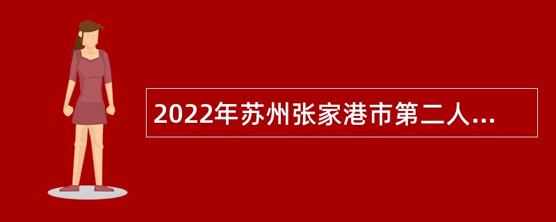2022年苏州张家港市第二人民医院自主招聘编外合同制人员公告
