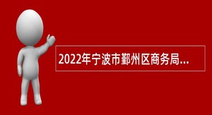2022年宁波市鄞州区商务局下属事业单位招聘编外人员公告