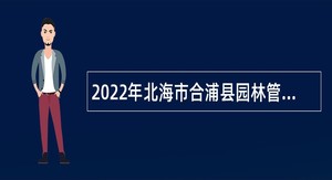 2022年北海市合浦县园林管理所招聘临时聘用人员公告