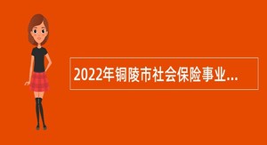 2022年铜陵市社会保险事业管理服务中心招聘编外聘用人员公告