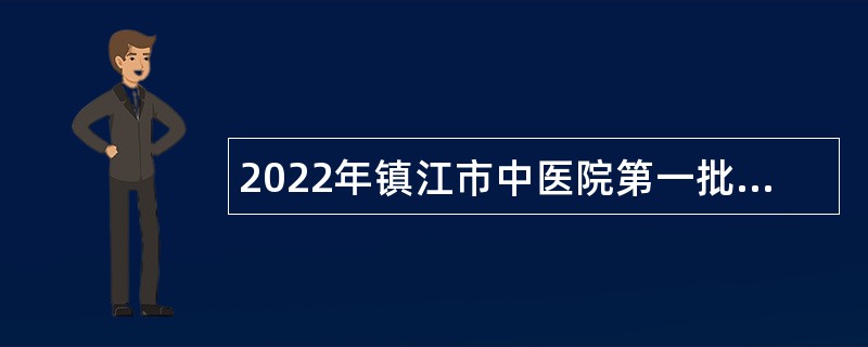 2022年镇江市中医院第一批招聘编外工作人员公告