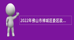 2022年佛山市禅城区委区政府办公室招考特聘专业技术岗位雇用人员公告