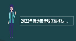2022年清远市清城区价格认证中心招聘公告