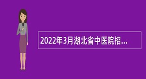 2022年3月湖北省中医院招聘合同制人员公告