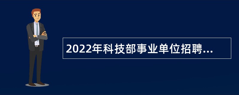 2022年科技部事业单位招聘应届毕业生公告