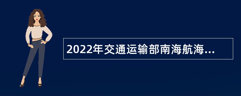 2022年交通运输部南海航海保障中心招聘公告