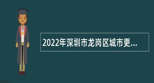 2022年深圳市龙岗区城市更新和土地整备局招聘公告