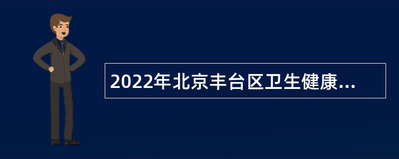 2022年北京丰台区卫生健康委所属事业单位面向医疗卫生专业招聘公告
