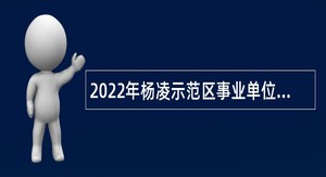 2022年杨凌示范区事业单位招聘考试公告（104名）